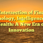 The Intersection of Finance, Technology, Intelligence, and Health: A New Era of Innovation