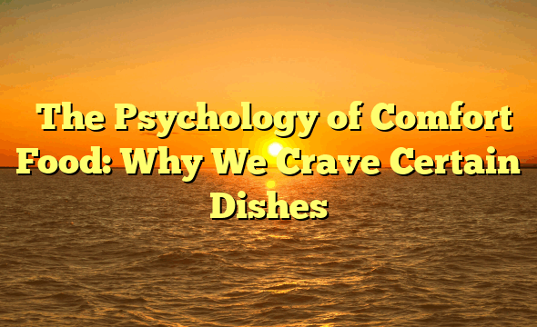 ﻿The Psychology of Comfort Food: Why We Crave Certain Dishes