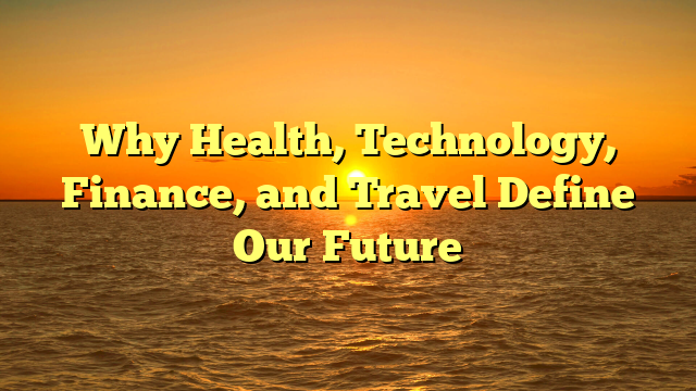 Why Health, Technology, Finance, and Travel Define Our Future