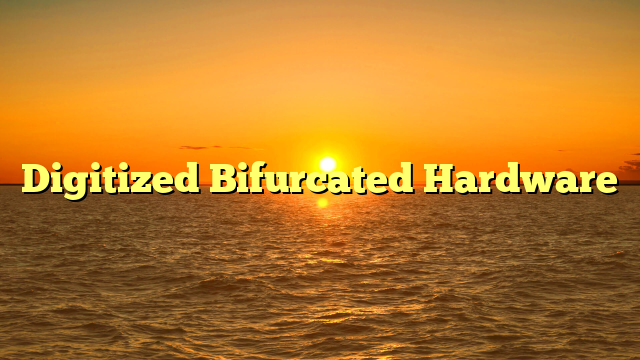 Digitized Bifurcated Hardware