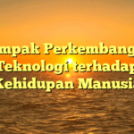 Dampak Perkembangan Teknologi terhadap Kehidupan Manusia