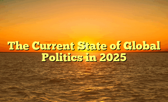 The Current State of Global Politics in 2025