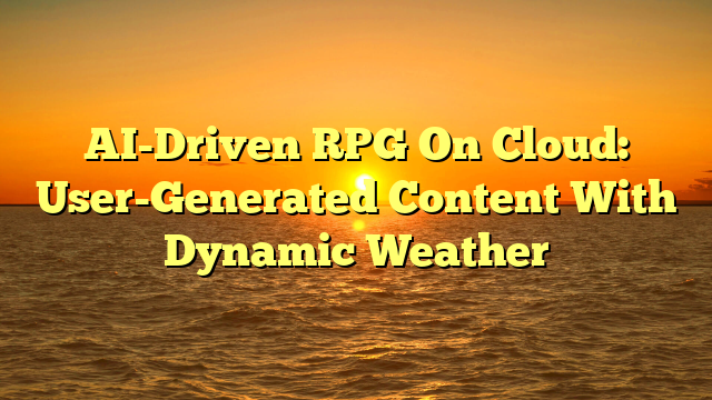 AI-Driven RPG On Cloud: User-Generated Content With Dynamic Weather
