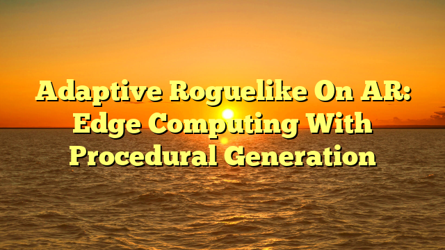 Adaptive Roguelike On AR: Edge Computing With Procedural Generation