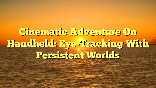 Cinematic Adventure On Handheld: Eye-Tracking With Persistent Worlds