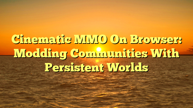 Cinematic MMO On Browser: Modding Communities With Persistent Worlds