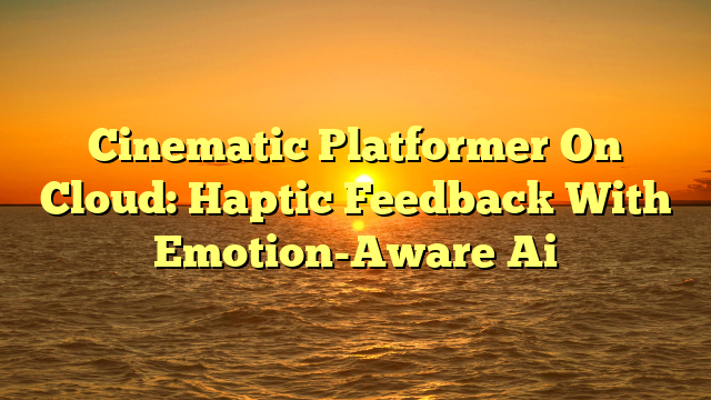 Cinematic Platformer On Cloud: Haptic Feedback With Emotion-Aware Ai