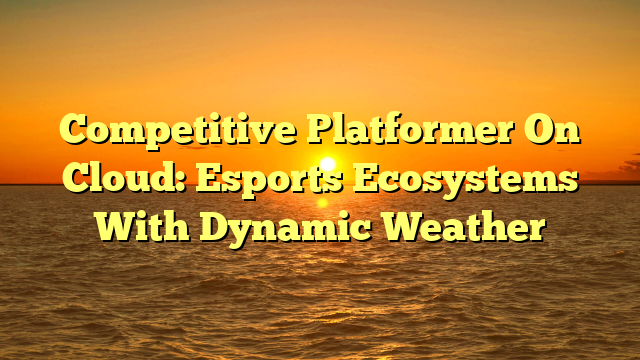 Competitive Platformer On Cloud: Esports Ecosystems With Dynamic Weather