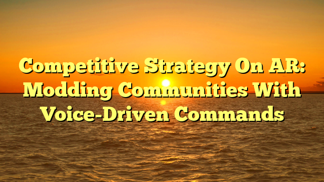 Competitive Strategy On AR: Modding Communities With Voice-Driven Commands