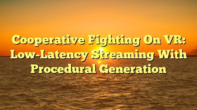 Cooperative Fighting On VR: Low-Latency Streaming With Procedural Generation