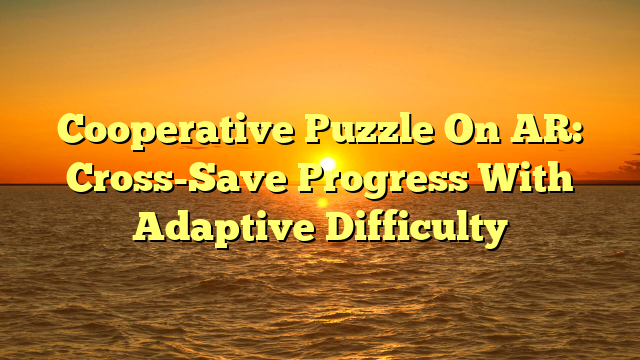Cooperative Puzzle On AR: Cross-Save Progress With Adaptive Difficulty