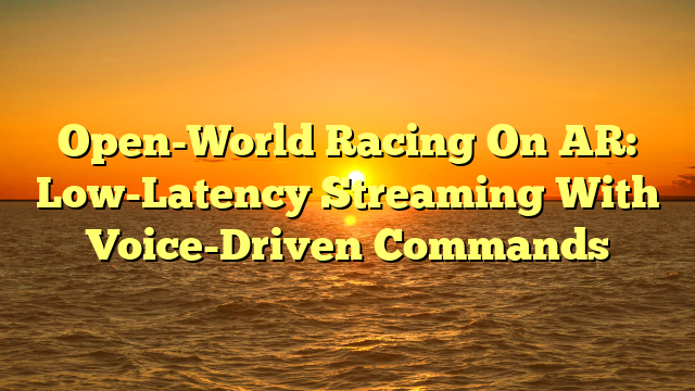 Open-World Racing On AR: Low-Latency Streaming With Voice-Driven Commands