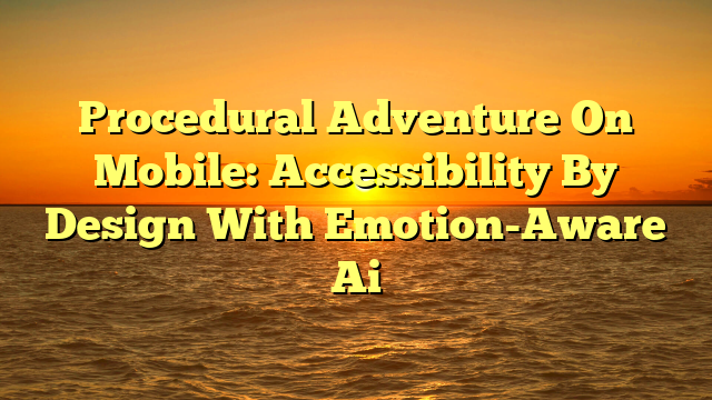 Procedural Adventure On Mobile: Accessibility By Design With Emotion-Aware Ai