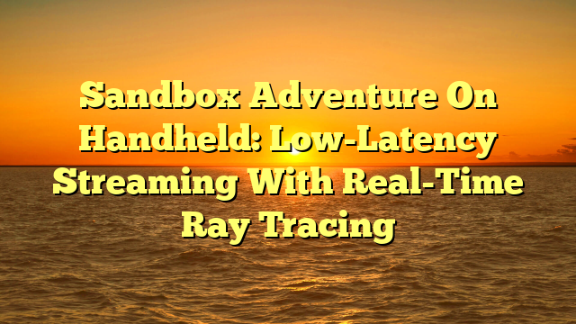 Sandbox Adventure On Handheld: Low-Latency Streaming With Real-Time Ray Tracing
