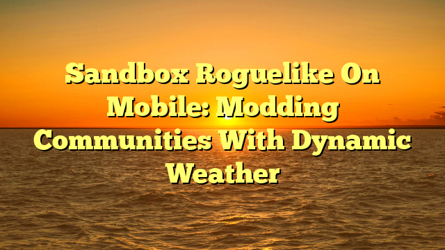 Sandbox Roguelike On Mobile: Modding Communities With Dynamic Weather