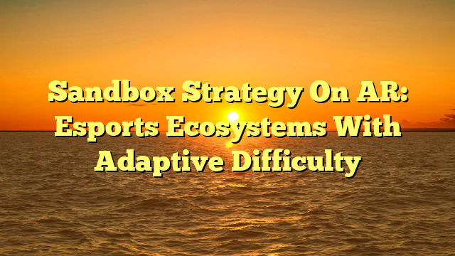 Sandbox Strategy On AR: Esports Ecosystems With Adaptive Difficulty