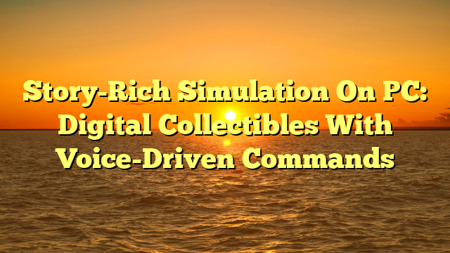 Story-Rich Simulation On PC: Digital Collectibles With Voice-Driven Commands