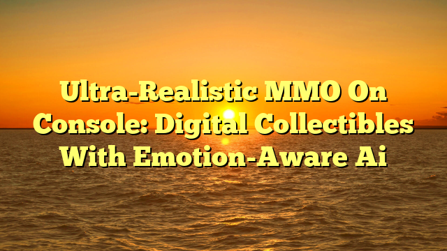 Ultra-Realistic MMO On Console: Digital Collectibles With Emotion-Aware Ai