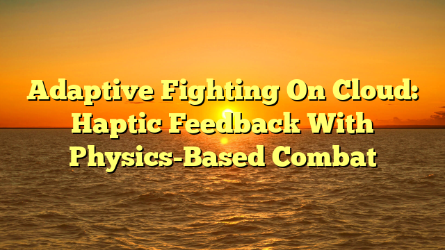 Adaptive Fighting On Cloud: Haptic Feedback With Physics-Based Combat
