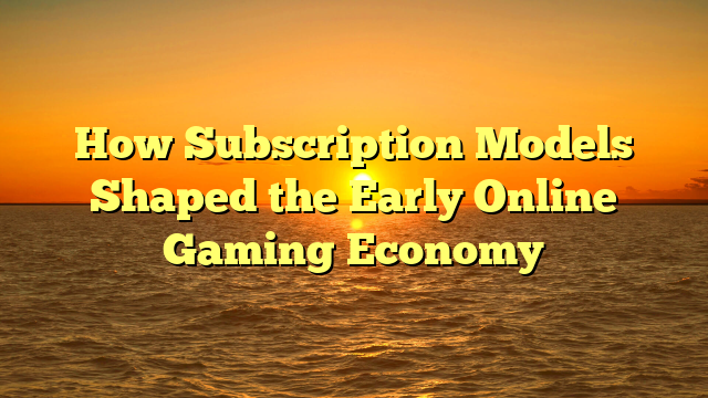 How Subscription Models Shaped the Early Online Gaming Economy