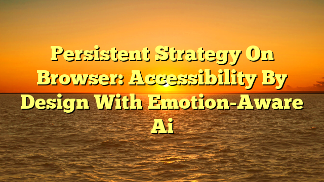 Persistent Strategy On Browser: Accessibility By Design With Emotion-Aware Ai