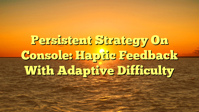 Persistent Strategy On Console: Haptic Feedback With Adaptive Difficulty
