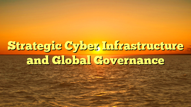 Strategic Cyber Infrastructure and Global Governance