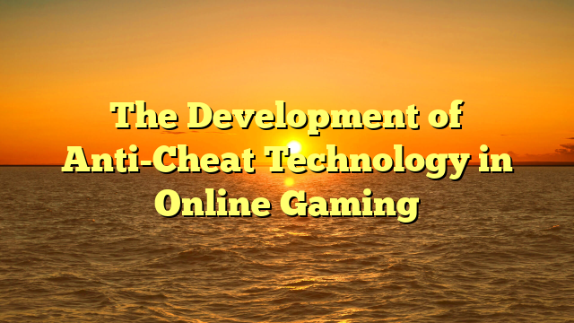The Development of Anti-Cheat Technology in Online Gaming