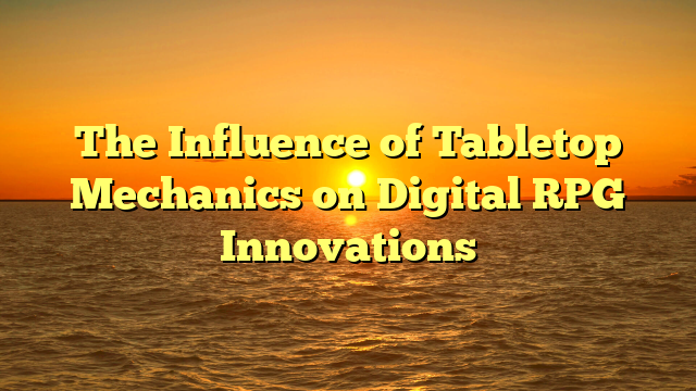 The Influence of Tabletop Mechanics on Digital RPG Innovations