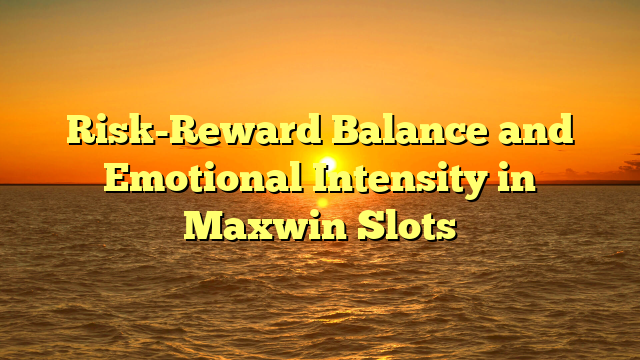 Risk-Reward Balance and Emotional Intensity in Maxwin Slots