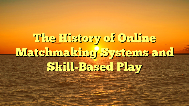 The History of Online Matchmaking Systems and Skill-Based Play