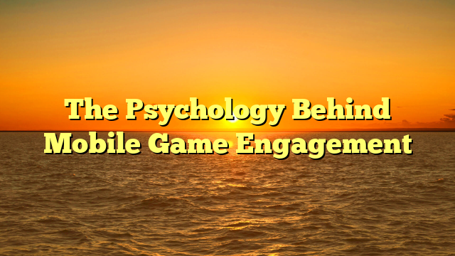 The Psychology Behind Mobile Game Engagement