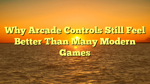 Why Arcade Controls Still Feel Better Than Many Modern Games