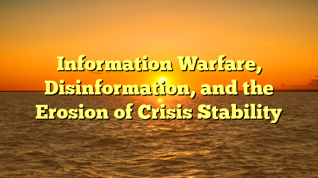 Information Warfare, Disinformation, and the Erosion of Crisis Stability