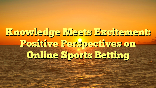 Knowledge Meets Excitement: Positive Perspectives on Online Sports Betting