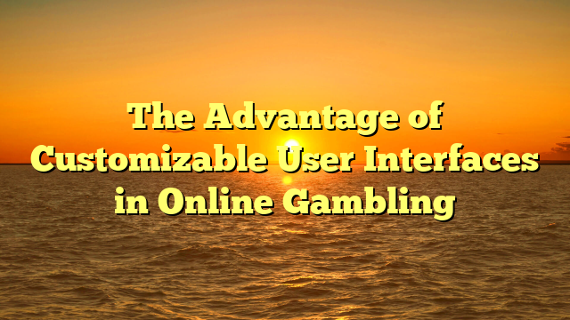 The Advantage of Customizable User Interfaces in Online Gambling