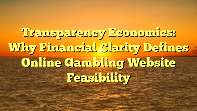 Transparency Economics: Why Financial Clarity Defines Online Gambling Website Feasibility