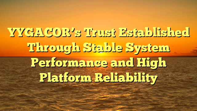 YYGACOR’s Trust Established Through Stable System Performance and High Platform Reliability