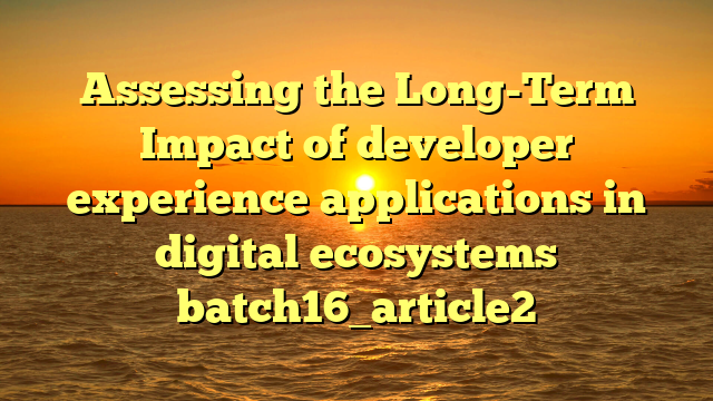 Assessing the Long-Term Impact of developer experience applications in digital ecosystems batch16_article2