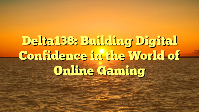 Delta138: Building Digital Confidence in the World of Online Gaming