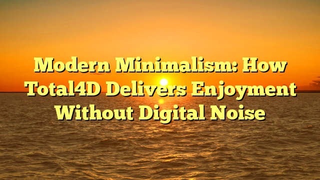 Modern Minimalism: How Total4D Delivers Enjoyment Without Digital Noise