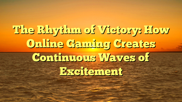 The Rhythm of Victory: How Online Gaming Creates Continuous Waves of Excitement