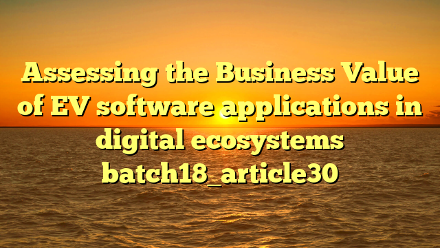 Assessing the Business Value of EV software applications in digital ecosystems batch18_article30