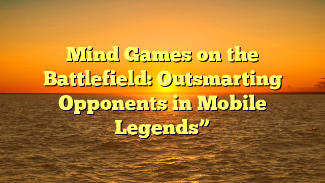Mind Games on the Battlefield: Outsmarting Opponents in Mobile Legends”