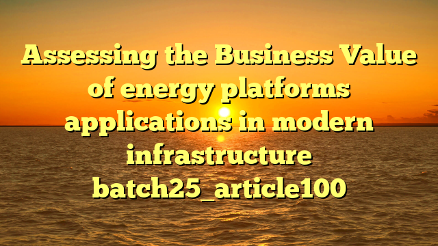 Assessing the Business Value of energy platforms applications in modern infrastructure batch25_article100