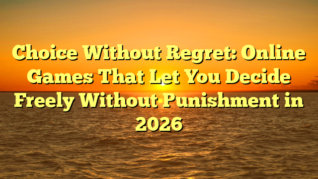 Choice Without Regret: Online Games That Let You Decide Freely Without Punishment in 2026