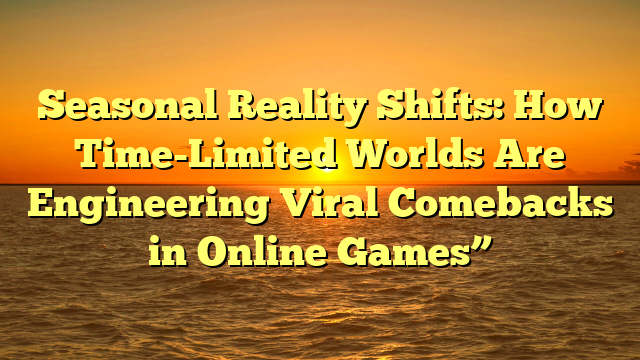 Seasonal Reality Shifts: How Time-Limited Worlds Are Engineering Viral Comebacks in Online Games”