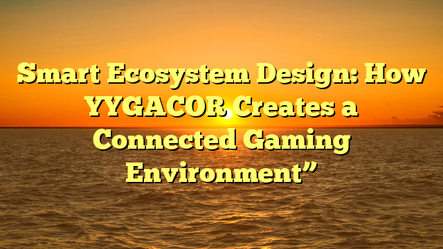 Smart Ecosystem Design: How YYGACOR Creates a Connected Gaming Environment”