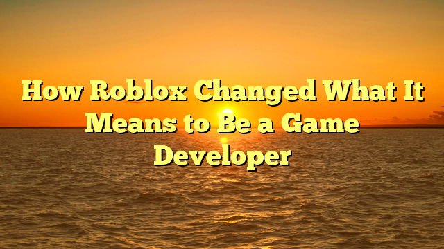 How Roblox Changed What It Means to Be a Game Developer