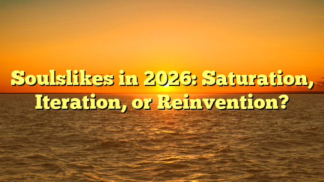 Soulslikes in 2026: Saturation, Iteration, or Reinvention?